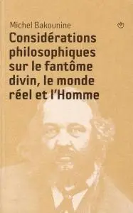 Michel Bakounine, "Considérations philosophiques sur le fantôme divin, le monde réel et l'homme"