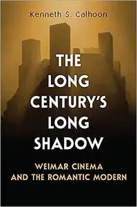 The Long Century's Long Shadow: Weimar Cinema and the Romantic Modern