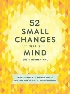 52 Small Changes for the Mind: Improve Memory * Minimize Stress * Increase Productivity * Boost Happiness