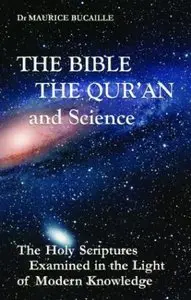 The Bible, The Qur'an and Science: The Holy Scriptures Examined in the Light of Modern Knowledge