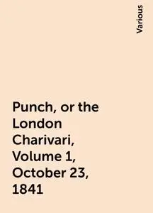 «Punch, or the London Charivari, Volume 1, October 23, 1841» by Various