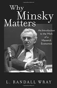 Why Minsky Matters: An Introduction to the Work of a Maverick Economist (Repost)
