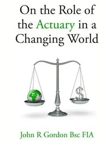 «On the Role of the Actuary in a Changing World» by John Gordon