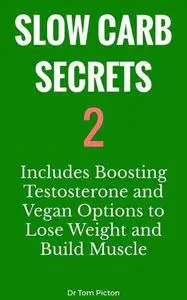 Slow Carb Secrets 2: Includes Boosting Testosterone and Vegan Options for Weight Loss and Building Muscle Mass