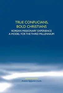 True Confucians, bold Christians: Korean missionary experience. A model for the third millennium. (Studies in World Christianit