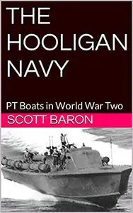 THE HOOLIGAN NAVY: PT Boats in World War Two