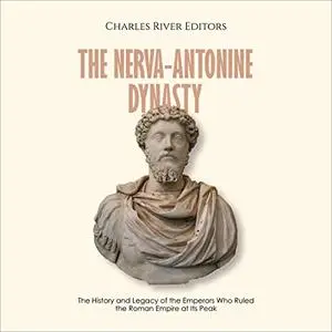 The Nerva-Antonine Dynasty: The History and Legacy of the Emperors Who Ruled the Roman Empire at Its Peak [Audiobook]