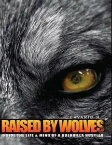 «Raised by Wolves : Inside the Life & Mind of a Guerrilla Hustler» by Cavario H.