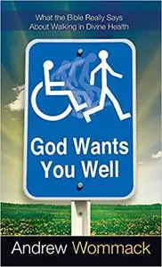 God Wants You Well: What the Bible Really Says About Walking in Divine Healing