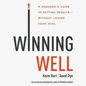Winning Well: A Manager's Guide to Getting Results---Without Losing Your Soul [Audiobook]