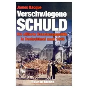 Verschwiegene Schuld: Die alliierte Besatzungspolitik in Deutschland nach 1945