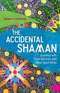 The Accidental Shaman: Journeys with Plant Teachers and Other Spirit Allies