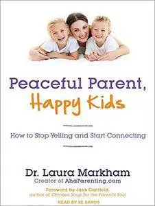 Peaceful Parent, Happy Kids: How to Stop Yelling and Start Connecting [Audiobook]