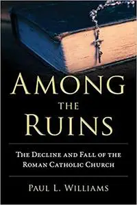 Among the Ruins: The Decline and Fall of the Roman Catholic Church