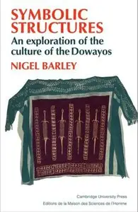 Symbolic Structures: An Exploration of the Culture of the Dowayos by Nigel Barley