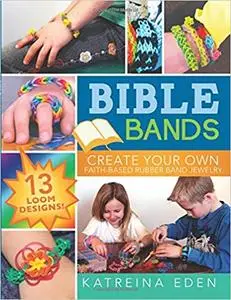 Bible Bands: Create Your Own Faith-Based Rubber Band Jewelry, 13 Loom Designs!