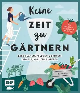 Sandra Jägers - Keine Zeit zu gärtnern -Easy planen, pflegen und ernten: Gemüse, Kräuter & Beeren