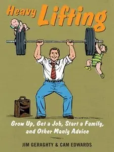 Heavy Lifting: Grow Up, Get a Job, Raise a Family, and Other Manly Advice (repost)