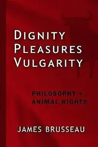 «Dignity, Pleasures, Vulgarity» by James Brusseau