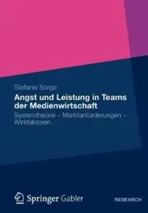 Angst und Leistung in Teams der Medienwirtschaft: Systemtheorie - Marktanforderungen - Wirkfaktoren [Repost]