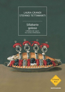 Sillabario goloso. L'alfabeto dei sapori, tra cucina e letteratura - Laura Grandi & Stefano Tettamanti