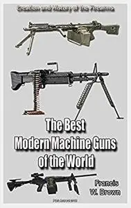 The Best Modern Machine Guns of the World Second Edition: History of the Firearms