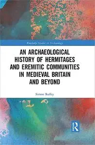 An Archaeological History of Hermitages and Eremitic Communities in Medieval Britain and Beyond: In Search of Solitude