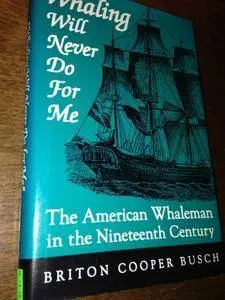 Whaling Will Never Do For Me: The American Whaleman in the Nineteenth Century