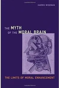 The Myth of the Moral Brain: The Limits of Moral Enhancement [Repost]