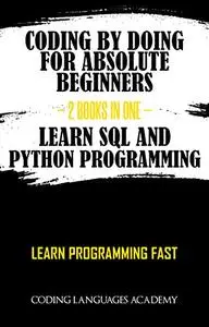 Coding by Doing: For Absolute Beginners – 2 Books in One – Learn SQL and Python Programming