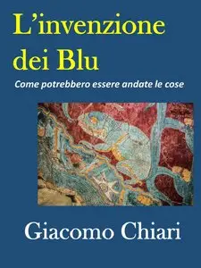 Giacomo Chiari - L'invenzione dei blu. Come potrebbero essere andate le cose