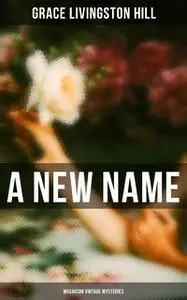 «A New Name (Musaicum Vintage Mysteries)» by Grace Livingston Hill
