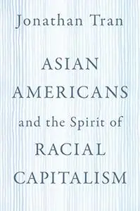 Asian Americans and the Spirit of Racial Capitalism