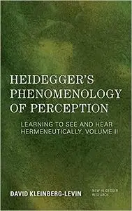 Heidegger's Phenomenology of Perception: Learning to See and Hear Hermeneutically (Volume II)