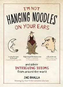 I'm Not Hanging Noodles on Your Ears and Other Intriguing Idioms from Around the World