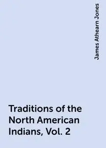 «Traditions of the North American Indians, Vol. 2» by James Athearn Jones