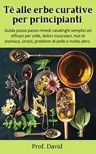 Tè alle erbe curative per principianti : Guida passo passo rimedi casalinghi semplici ed efficaci per zolle