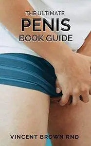 THE ULTIMATE PENIS BOOK GUIDE: The Essential Guide To Penis On Everything From Size To Functions