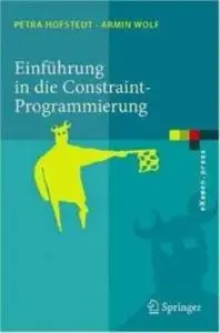 Einfuhrung in die Constraint-Programmierung. Grundlagen, Methoden, Sprachen, Anwendungen by Petra Hofstedt, Armin Wolf (Repost)