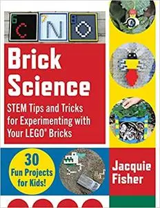 Brick Science: STEM Tips and Tricks for Experimenting with Your LEGO Bricks ― 30 Fun Projects for Kids!