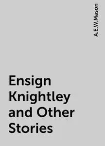 «Ensign Knightley and Other Stories» by A. E. W. Mason