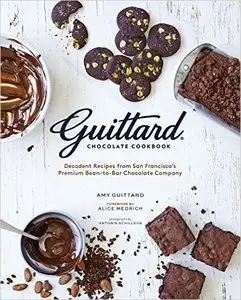 Guittard Chocolate Cookbook: Decadent Recipes from San Francisco's Premium Bean-to-Bar Chocolate Company