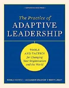 The Practice of Adaptive Leadership: Tools and Tactics for Changing Your Organization and the World [Kindle Edition]