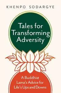 Tales for Transforming Adversity: A Buddhist Lama's Advice for Life's Ups and Downs