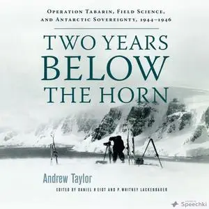 Two Years Below the Horn: Operation Tabarin, Field Science, and Antarctic Sovereignty, 1944-1946 [Audiobook]