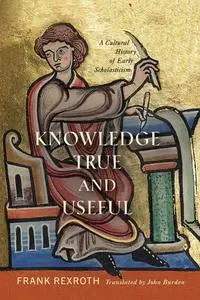 Knowledge True and Useful: A Cultural History of Early Scholasticism (The Middle Ages)