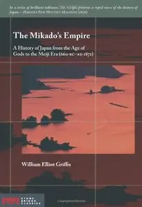 The Mikado's Empire: A History of Japan from the Age of Gods to the Meiji Era (660 BC - AD 1872)