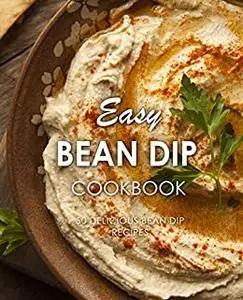 Easy Bean Dip Cookbook: 50 Delicious Bean Dip Recipes (2nd Edition)