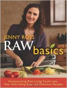 Raw Basics: Incorporating Raw Living Foods into Your Diet Using Easy and Delicious Recipes