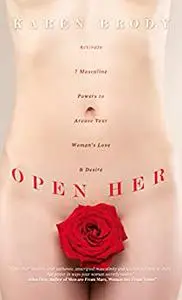 Open Her: Activate 7 Masculine Powers to Arouse Your Woman's Love & Desire